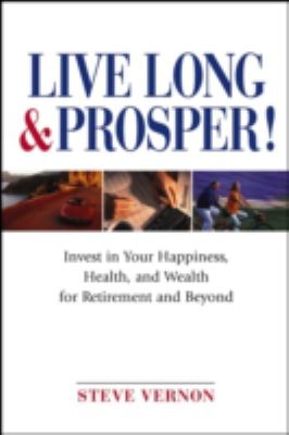 Live Long and Prosper : Invest in Your Happiness, Health and Wealth for Retirement and Beyond