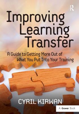 Improving Learning Transfer : A Guide to Getting More Out of What You Put into Your Training