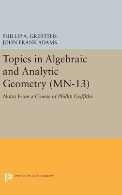 Topics in Algebraic and Analytic Geometry. (MN-13), Volume 13 : Notes from a Course of Phillip Griffiths