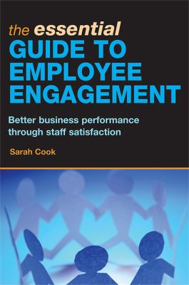 The Essential Guide to Employee Engagement : Better Business Performance Through Staff Satisfaction