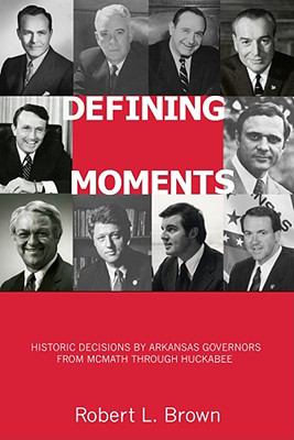Defining Moments : Historic Decisions by Arkansas Governors from McMath Through Huckabee