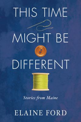 This Time Might Be Different : Stories from Maine