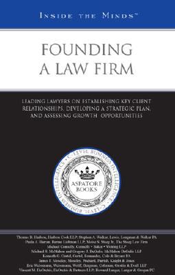 Founding a Law Firm : Leading Lawyers on Establishing Key Client Relationships, Developing a Strategic Plan, and Assessing Growth Opportunities (Inside the Minds)