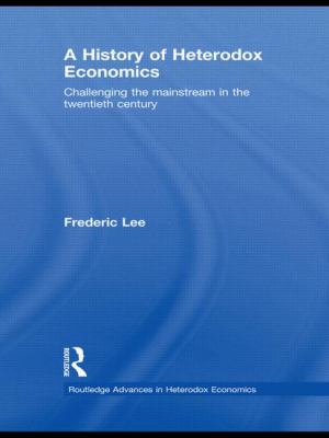 A History of Heterodox Economics : Challenging the Mainstream in the Twentieth Century