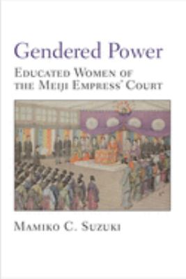 Gendered Power : Educated Women of the Meiji Empress' Court
