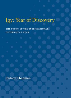 Igy: Year of Discovery : The Story of the International Geophysical Year
