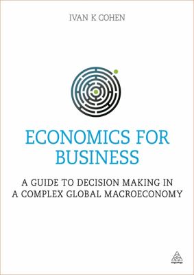 Economics for Business : A Guide to Decision Making in a Complex Global Macroeconomy