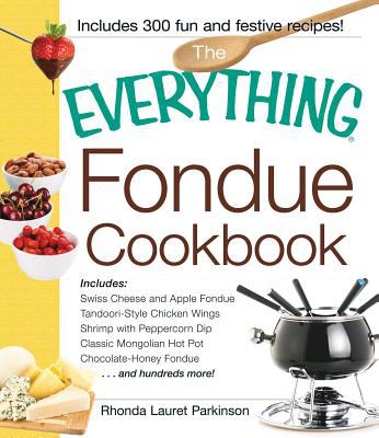 The Everything Fondue Cookbook : 300 Creative Ideas for Any Occasion