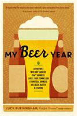 My Beer Year : Adventures with Hop Farmers, Craft Brewers, Chefs, Beer Sommeliers, and Fanatical Drinkers As a Beer Master in Training