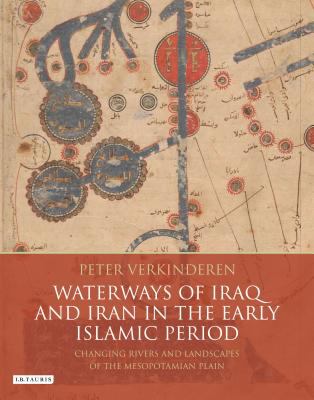 Waterways of Iraq and Iran in the Early Islamic Period : Changing Rivers and Landscapes of the Mesopotamian Plain