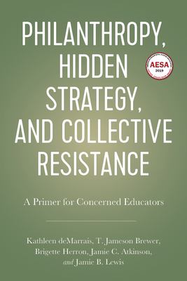 Philanthropy, Hidden Strategy, and Collective Resistance : A Primer for Concerned Educators