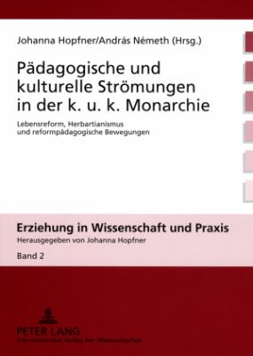 Paedagogische und Kulturelle Stroemungen in der K. U. K. Monarchie : Lebensreform, Herbartianismus und Reformpaedagogische Bewegungen