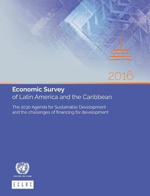 Economic Survey of Latin America and the Caribbean 2016 : The 2030 Agenda for Sustainable Development and the Challenges of Financing for Development