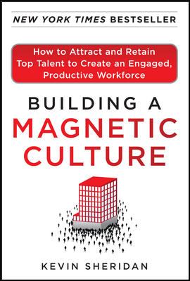 Building a Magnetic Culture: How to Attract and Retain Top Talent to Create an Engaged, Productive Workforce