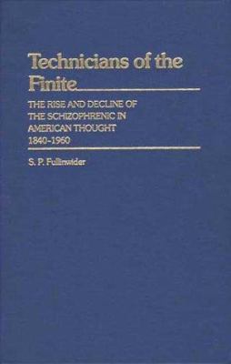 Technicians of the Finite : The Rise and Decline of the Schizophrenic in American Thought, 1840-1960