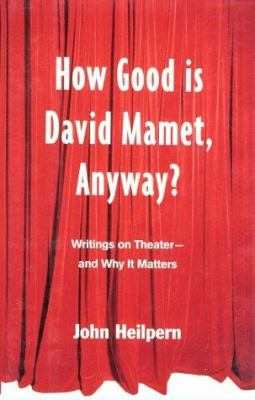 How Good Is David Mamet, Anyway? : Writings on Theater--And Why It Matters