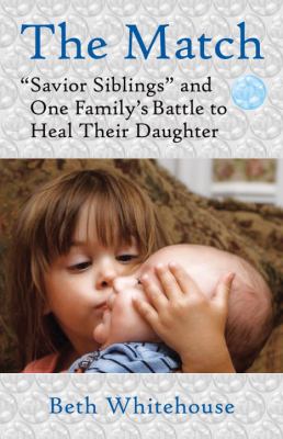 The Match : Savior Siblings and One Family's Battle to Heal Their Daughter