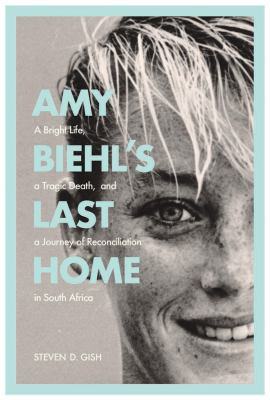 Amy Biehl's Last Home : A Bright Life, a Tragic Death, and a Journey of Reconciliation in South Africa