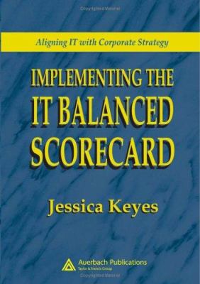 Implementing the IT Balanced Scorecard : Aligning IT with Corporate Strategy