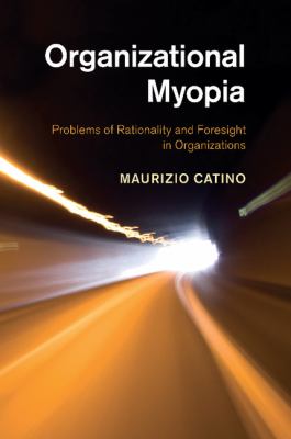 Organizational Myopia : Problems of Rationality and Foresight in Organizations