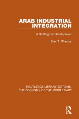 Arab Industrial Integration (RLE Economy of Middle East) : A Strategy for Development