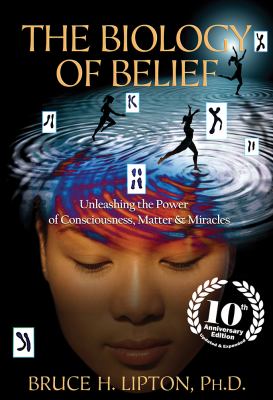 The Biology of Belief 10th Anniversary Edition : Unleashing the Power of Consciousness, Matter and Miracles