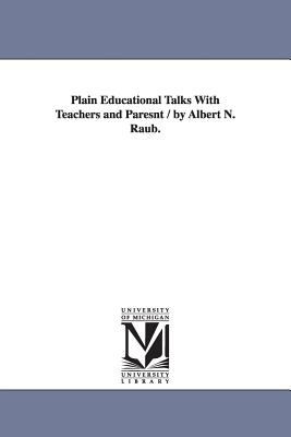 Plain Educational Talks with Teachers and Paresnt / by Albert N Raub