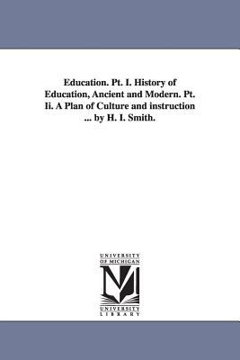Education Pt I History of Education, Ancient and Modern Pt II a Plan of Culture and Instruction by H I Smith