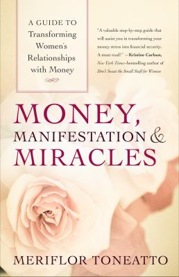 Money, Manifestation and Miracles : A Guide to Transforming Women's Relationships with Money