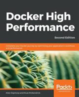 Docker High Performance : Complete Your Docker Journey by Optimizing Your Application's Workflows and Performance, 2nd Edition