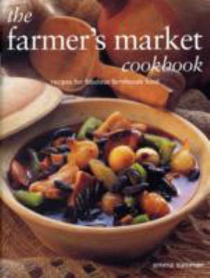 The Farmer's Market Cookbook : Recipes for Fabulous Farmhouse Food