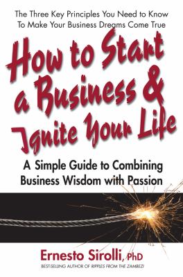 How to Start a Business and Ignite Your Life : A Simple Guide to Combining Business Wisdom with Passion