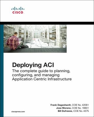 Deploying ACI : The Complete Guide to Planning, Configuring, and Managing Application Centric Infrastructure