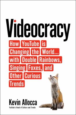 Videocracy : How YouTube Is Changing the World ... with Double Rainbows, Singing Foxes, and Other Trends We Can't Stop Watching