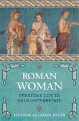 Roman Woman : Everyday Life in Hadrian's Britain