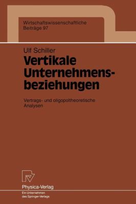 Vertikale Unternehmensbeziehungen : Vertrags- und Oligopoltheoretische Analysen