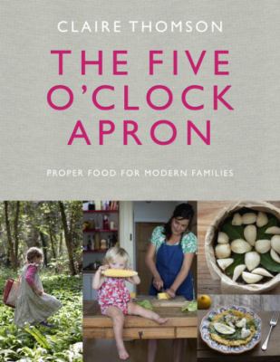 The Five O'Clock Apron : Proper Food for Modern Families