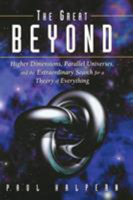 The Great Beyond : Higher Dimensions, Parallel Universes, and the Extraordinary Search for a Theory of Everything