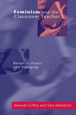 Feminism and the Classroom Teacher : Research, Praxis, Pedagogy
