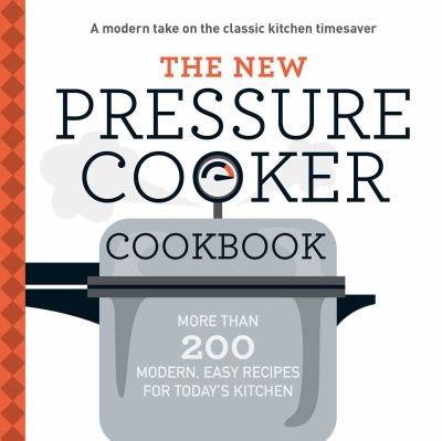 The New Pressure Cooker Cookbook : More Than 200 Fresh, Easy Recipes for Today's Kitchen