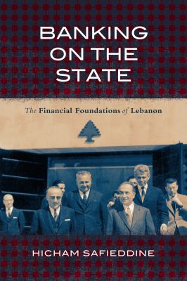 Banking on the State : The Financial Foundations of Modern Lebanon