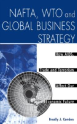 NAFTA, WTO and Global Business Strategy : How AIDS, Trade and Terrorism Affect Our Economic Future