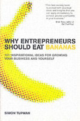 Why Entrepreneurs Should Eat Bananas : 101 Timeless and Inspirational Ideas for Growing Your Business and Yourself