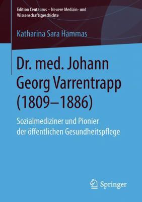Dr. Med. Johann Georg Varrentrapp (1809-1886) : Sozialmediziner und Pionier der öffentlichen Gesundheitspflege