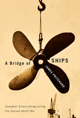 A Bridge of Ships : Canadian Shipbuilding During the Second World War