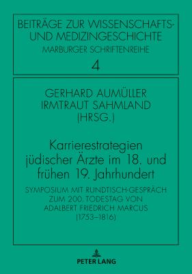 Karrierestrategien Juedischer Aerzte Im 18. und Fruehen 19. Jahrhundert : Symposium Mit Rundtisch-Gespraech Zum 200. Todestag Von Adalbert Friedrich Marcus (1753-1816)