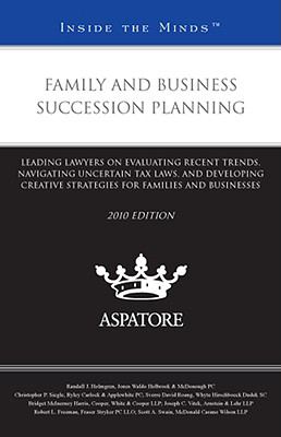 Family and Business Succession Planning, 2010 Ed : Leading Lawyers on Evaluating Recent Trends, Navigating Uncertain Tax Laws, and Developing Creative Strategies for Families and Businesses (Inside the Minds)