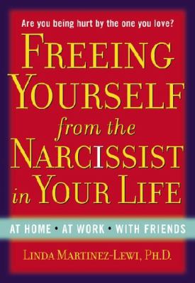 Freeing Yourself from the Narcissist in Your Life : At Home. at Work. with Friends