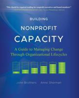 Building Nonprofit Capacity : A Guide to Managing Change Through Organizational Lifecycles