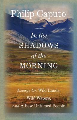 In the Shadows of the Morning : Essays on Wild Lands, Wild Waters, and a Few Untamed People